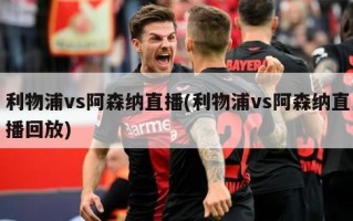 利物浦vs阿森纳直播(利物浦vs阿森纳直播回放)