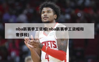 nba新赛季工资帽(nba新赛季工资帽和奢侈税)