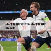 nba季后赛时间2022(nba季后赛时间2021)