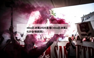 nba总决赛2020直播(nba总决赛2020全场回放)