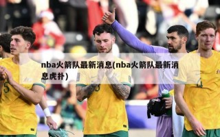 nba火箭队最新消息(nba火箭队最新消息虎扑)