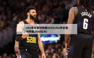 nba季后赛对阵图2020(nba季后赛对阵图2020比分)