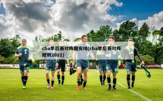 cba季后赛对阵图安排(cba季后赛对阵规则2021)