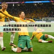 nba季后赛最新消息(NBA季后赛最新消息及投票情况)