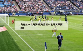 乌克兰vs北马其顿(乌克兰vs北马其顿预测)