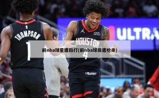 前nba球星遭殴打(前nba球员遭枪杀)