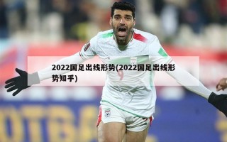 2022国足出线形势(2022国足出线形势知乎)