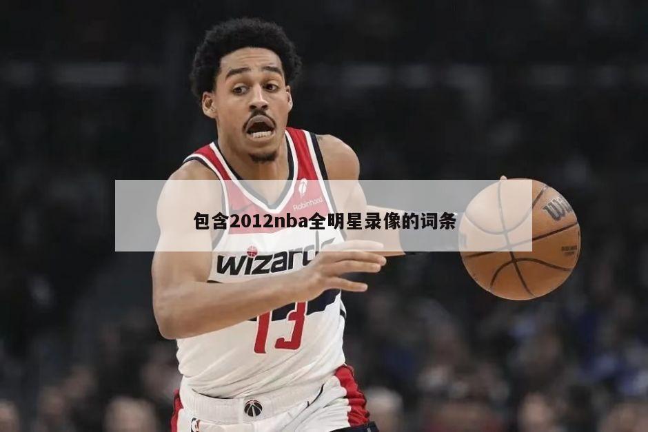 包含2012nba全明星录像的词条-第1张图片-海莱特体育