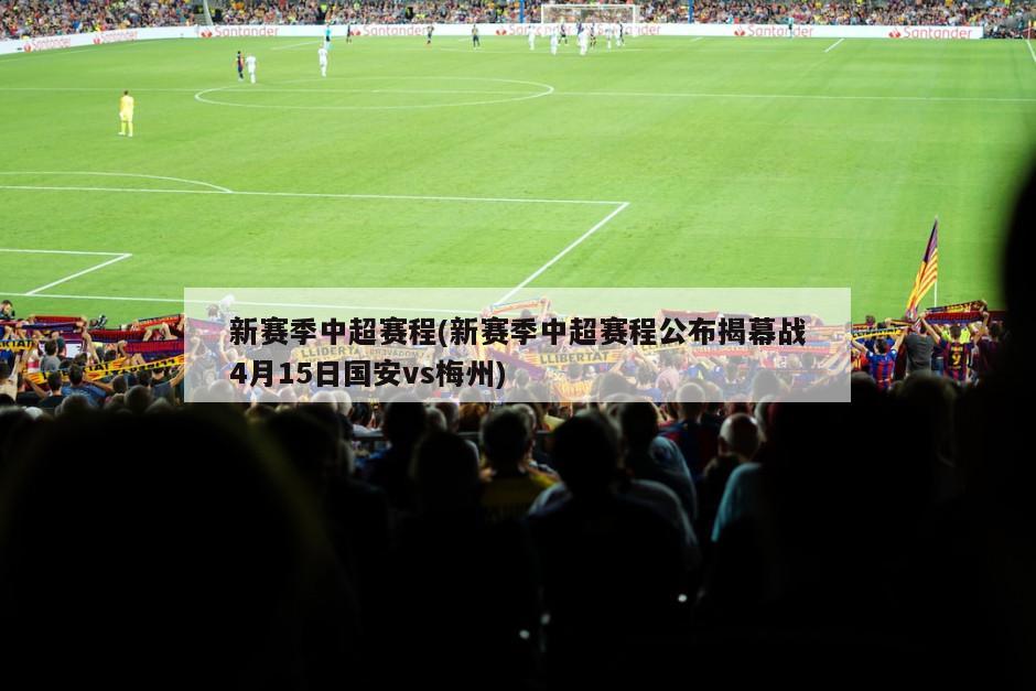 新赛季中超赛程(新赛季中超赛程公布揭幕战4月15日国安vs梅州)-第1张图片-海莱特体育