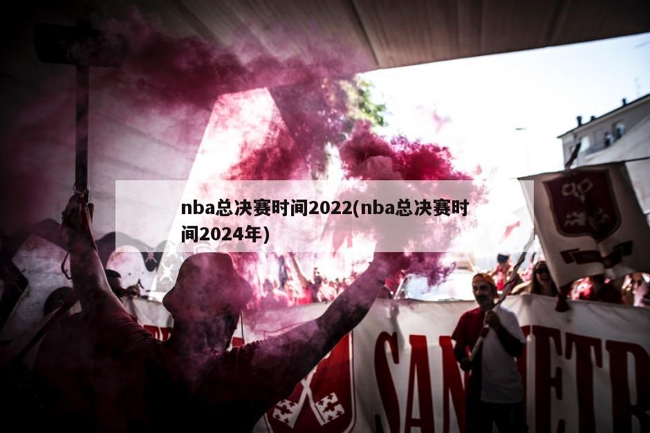 nba总决赛时间2022(nba总决赛时间2024年)-第1张图片-海莱特体育