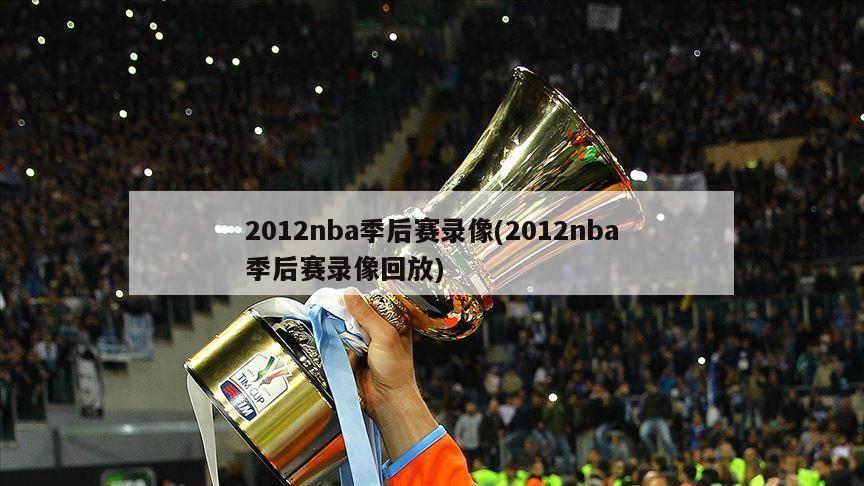 2012nba季后赛录像(2012nba季后赛录像回放)-第1张图片-海莱特体育