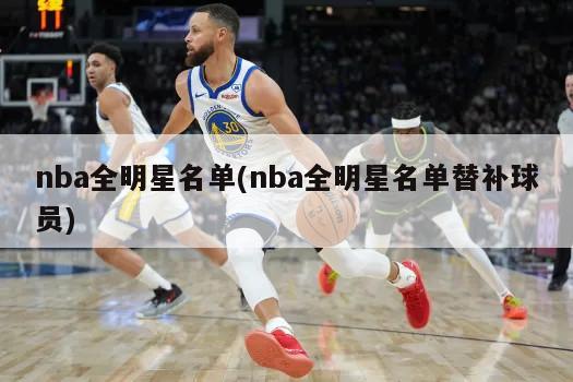 nba全明星名单(nba全明星名单替补球员)-第1张图片-海莱特体育