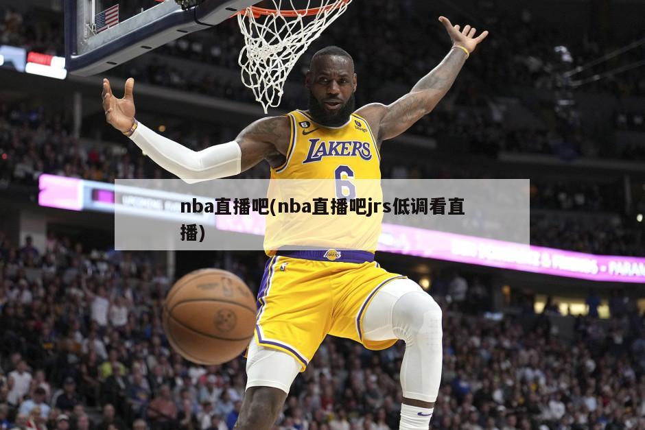 nba直播吧(nba直播吧jrs低调看直播)-第1张图片-海莱特体育